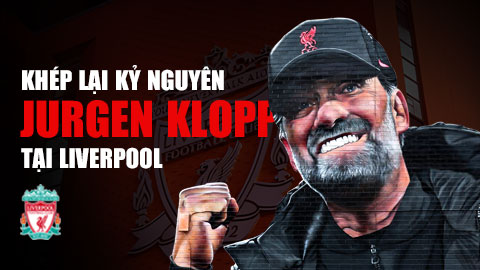 Khép lại kỷ nguyên Jurgen Klopp tại Liverpool